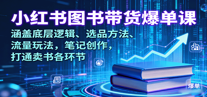 小红书图书带货爆单课：涵盖底层逻辑、选品方法、流量玩法，笔记创作，打通卖书各环节-九零网创