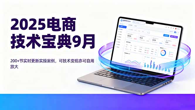 2025电商技术宝典9月：200+节实时更新实操案例，可技术变现亦可自用放大-九零网创