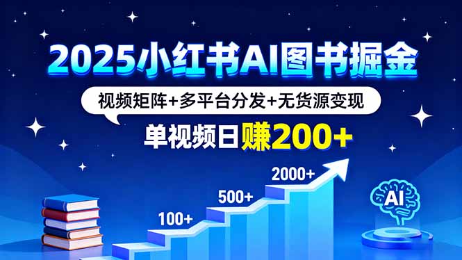 2025小红书AI图书掘金，视频矩阵+多平台分发+无货源变现，单视频日赚200+-九零网创