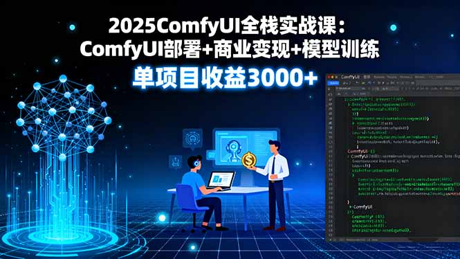 2025ComfyUI全栈实战课：ComfyUI部署+商业变现+模型训练，单项目收益3000+-九零网创