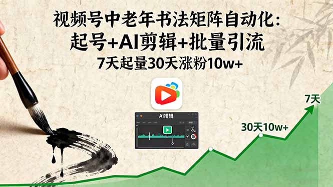 视频号中老年书法矩阵自动化：起号+AI剪辑+批量引流 7天起量30天涨粉10w+-九零网创