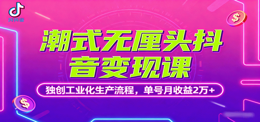 潮式无厘头抖音变现课，独创工业化生产流程，单号月收益2万+-九零网创