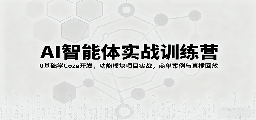 AI智能体实战训练营：0基础学Coze开发，功能模块项目实战，商单案例与直播回放-九零网创