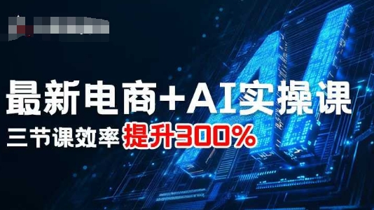 最新电商+AI实操课，三节课效率提升300%-九零网创