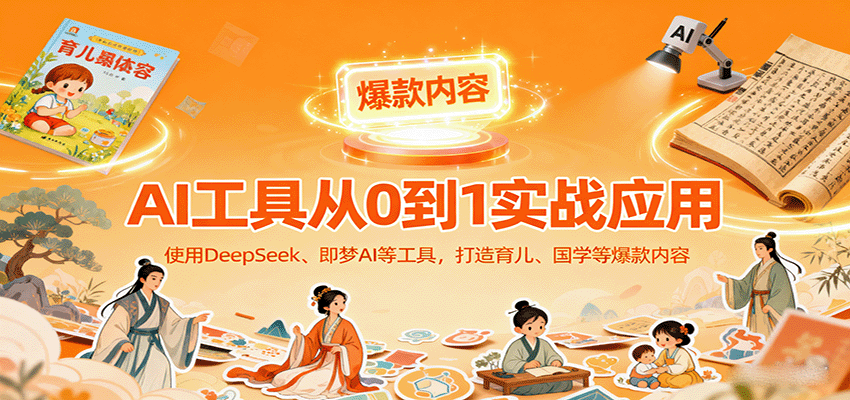 AI工具实战应用，零基础使用DeepSeek、即梦AI等打造育儿、国学等可变现的爆款作品-九零网创