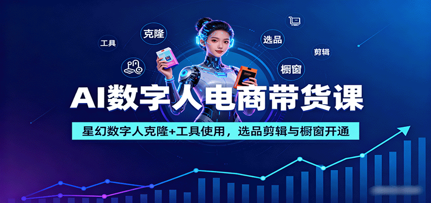 AI数字人电商带货课：星幻数字人克隆+工具使用，选品剪辑与橱窗开通-九零网创