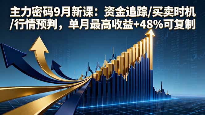 主力密码9月新课：资金追踪/买卖时机/行情预判，单月最高收益+48%可复制-九零网创