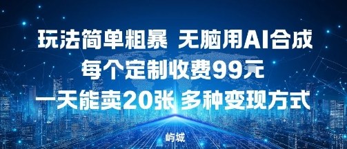 玩法简单粗暴，无脑用AI合成，每个定制收费99米，一天能搞10张，多种变现方式-九零网创