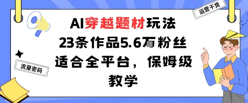 AI穿越题材玩法：23条作品收获5.6W粉丝适合全平台，保姆级教学-九零网创