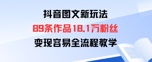 抖音图文新玩法：89条作品收获18.1W粉丝，变现容易全流程教学-九零网创