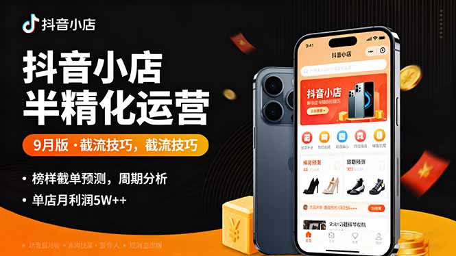 抖音小店半精细化运营9月版，截流技巧,榜单预判,周期分析，单店月利润5w+-九零网创