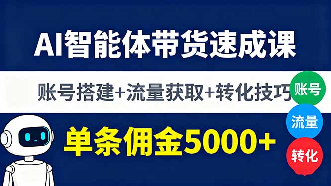 AI智能体带货速成课，账号搭建+流量获取+转化技巧，单条佣金5000+-九零网创