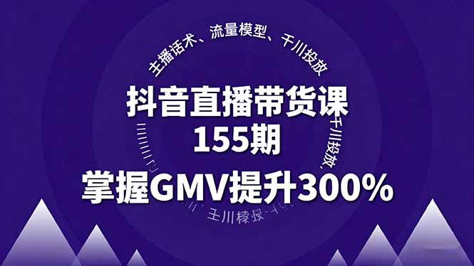 抖音直播带货课155期，主播话术、流量模型、千川投放，掌握GMV提升300%-九零网创