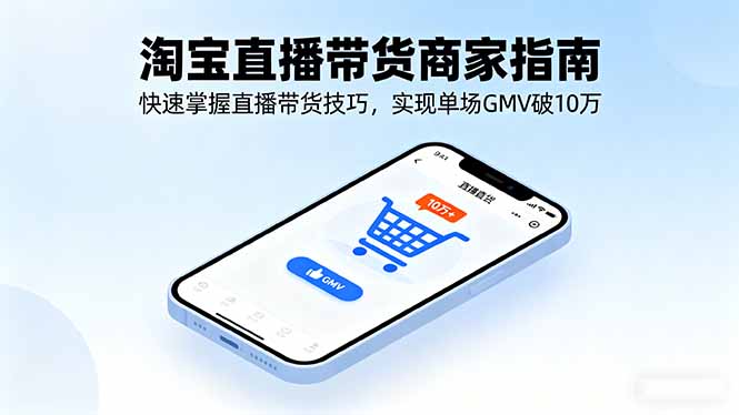 淘宝直播带货商家指南，快速掌握直播带货技巧，实现单场GMV破10万-九零网创