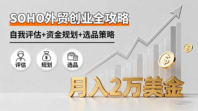 SOHO外贸创业全攻略，自我评估+资金规划+选品策略，月入2万美金-九零网创