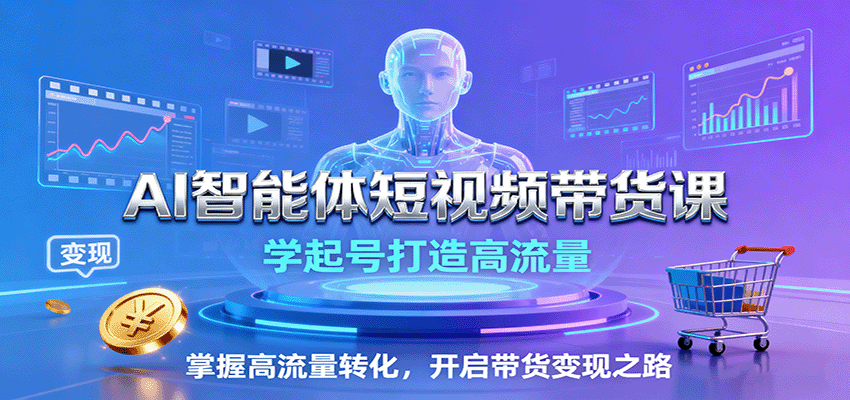 AI智能体短视频带货课：学起号打造高流量，掌握高流量转化，开启带货变现之路-九零网创