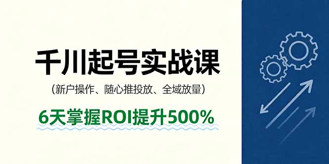 抖音千川起号实战课，新户操作,随心推投放,全域放量，6天掌握ROI提升500%-九零网创