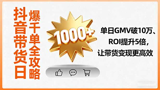 抖音带货日爆千单全攻略，单日GMV破10万、ROI提升5倍，让带货变现更高效-九零网创