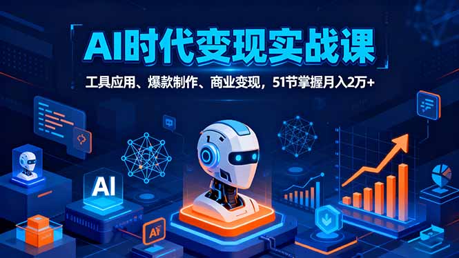 AI时代全场景实战课，工具应用、爆款制作、商业变现，51节掌握月入2万+-九零网创
