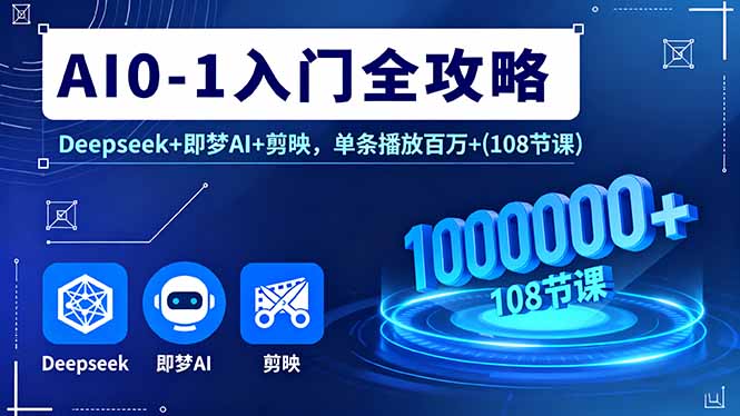 AI0-1入门全攻略，Deepseek+即梦AI+剪映，单条播放百万+(108节课-九零网创