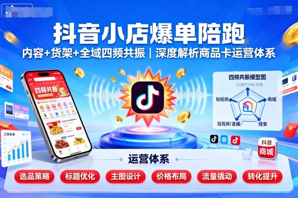 抖音小店爆单陪跑，内容＋货架＋全域四频共振，深度解析抖音商品卡运营体系-九零网创