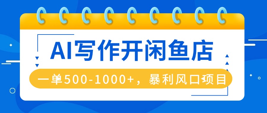 AI写作开闲鱼店，一单500-1000+，暴利风口项目，永不失业副业兼职-九零网创