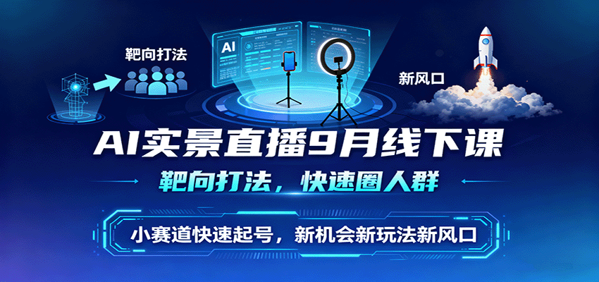 AI实景直播9月线下课，靶向打法，快速圈人群，小塞道快速起号，新机会新玩法新风口-九零网创