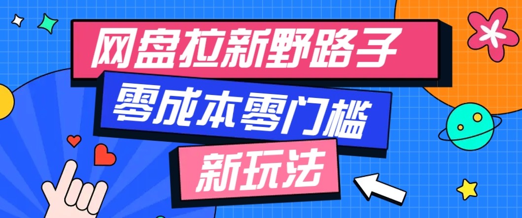 网盘拉新野路子玩法，零成本零门槛多种变现方式，轻松月入万元【保姆级教程】-九零网创