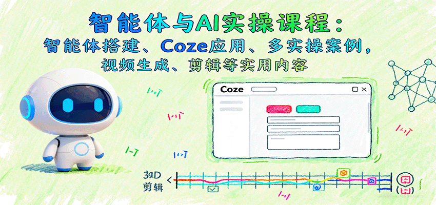 智能体与AI实操课程：智能体搭建、Coze应用、多实操案例，视频生成、剪辑等实用内容-九零网创