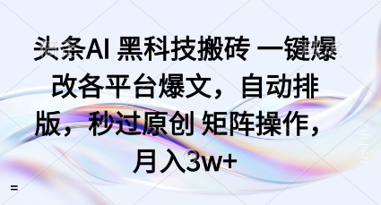 头条AI黑科技搬砖项目一键爆改各平台爆文，自动排版，秒过原创矩阵操作，月入3w+【揭秘】-九零网创