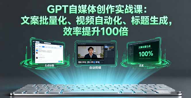 GPT自媒体创作实战课：文案批量化、视频自动化、标题生成，效率提升100倍-九零网创