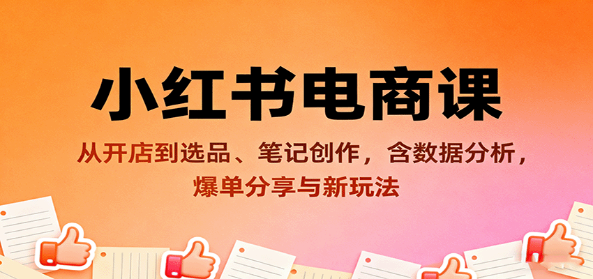 小红书电商课：从开店到选品、笔记创作，含数据分析，爆单分享与新玩法-九零网创