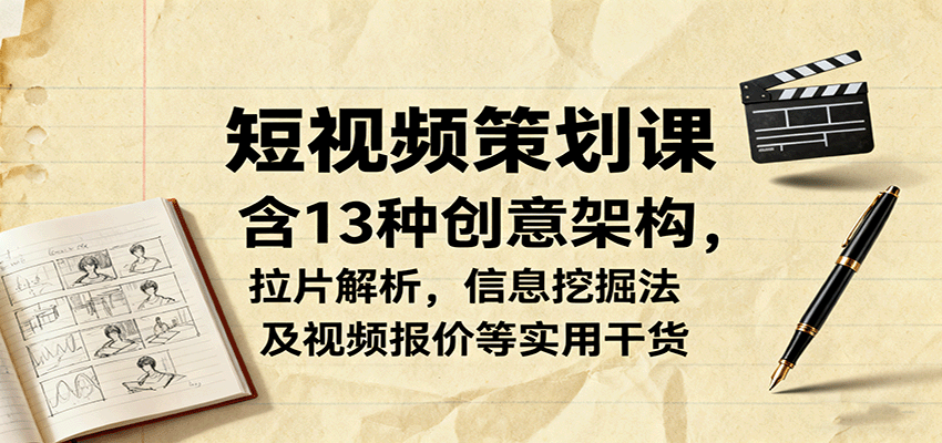 短视频策划课，含13种创意架构，拉片解析，信息挖掘法及视频报价等实用干货-九零网创