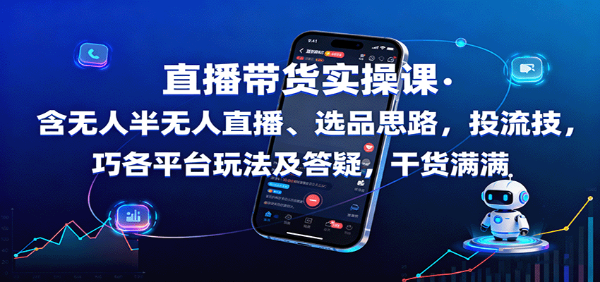 直播带货实操课：含无人半无人直播、选品思路，投流技巧，各平台玩法及答疑，干货满满-九零网创