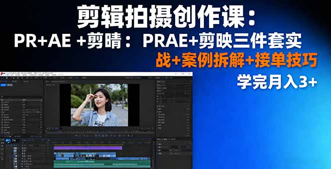 剪辑拍摄创作课：PR+AE+剪映三件套实战+案例拆解+接单技巧，学完月入3+-九零网创