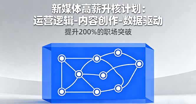 新媒体高薪升核计划：运营逻辑-内容创作-数据驱动，提升200%的职场突破-九零网创