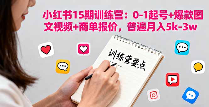 小红书15期训练营：0-1起号+爆款图文视频+商单报价，普遍月入5k-3w-九零网创