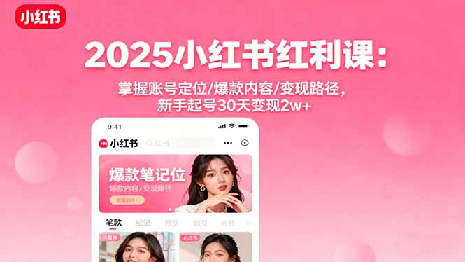 2025小红书红利课：掌握账号定位/爆款内容/变现路径，新手起号30天变现2w+-九零网创