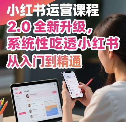 小红书运营课程2.0全新升级，从入门到精通，系统性吃透小红书-九零网创