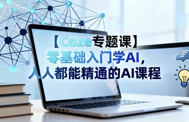 【Coze专题课】零基础入门学AI，人人都能精通的AI课程-九零网创