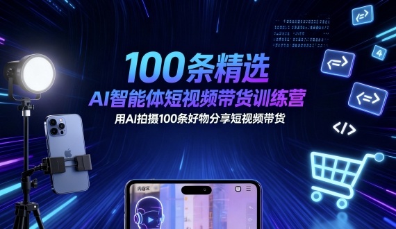 100条精选AI智能体短视频带货训练营，用AI拍摄100条好物分享短视频带货-九零网创