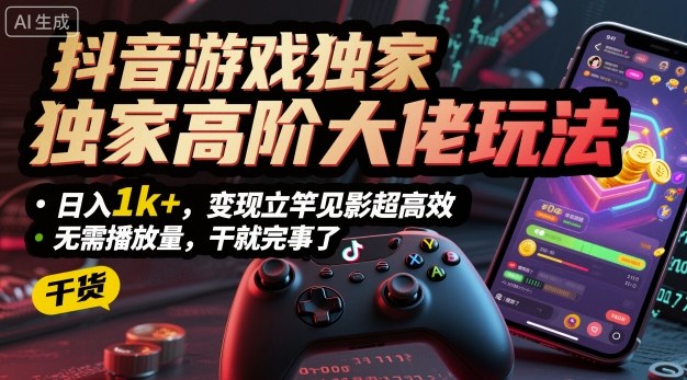 抖音游戏独家高阶大佬玩法，日入1k+，变现立竿见影超高效，无需播放量，干就完事了【揭秘】-九零网创