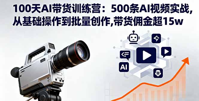 100天AI带货训练营：500条AI视频实战,从基础操作到批量创作,带货佣金超15w-九零网创
