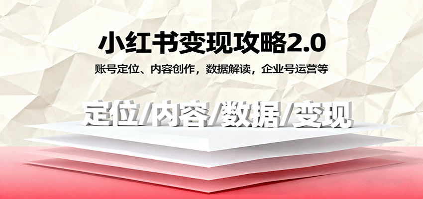 小红书变现攻略2.0：账号定位、内容创作，数据解读，企业号运营等-九零网创