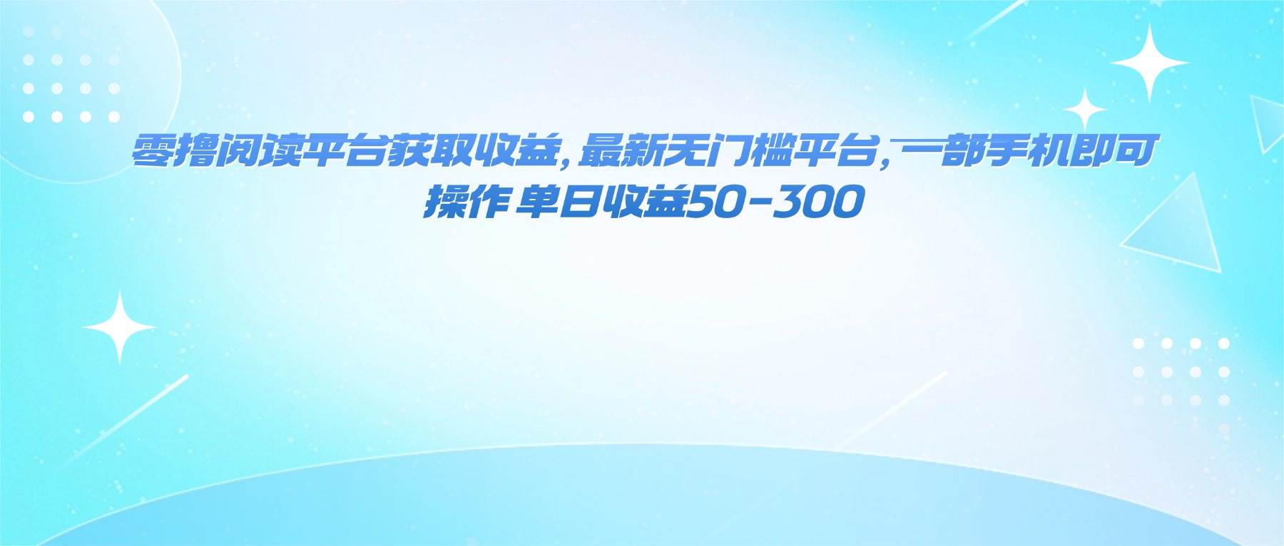 （16169期）零撸阅读平台获取收益，最新无门槛平台，一部手机即可操作 单日收益50-300-九零网创