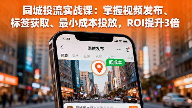 （16172期）同城投流实战课：掌握视频发布、标签获取、最小成本投放，ROI提升3倍-九零网创