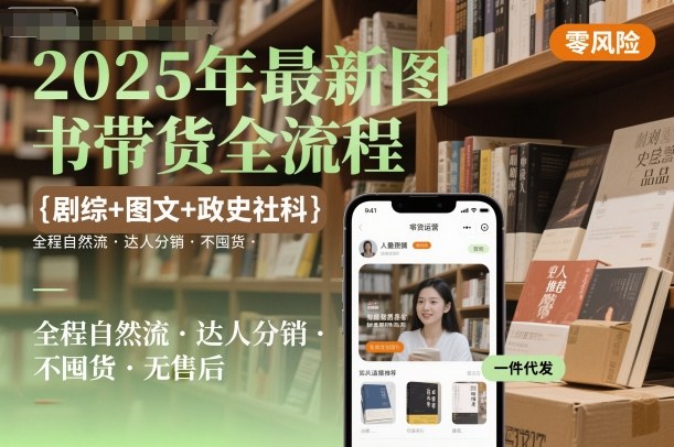 2025年最新图书带货全流程，剧综+图文+政史社科，全程自然流，达人分销，不囤货，无售后-九零网创
