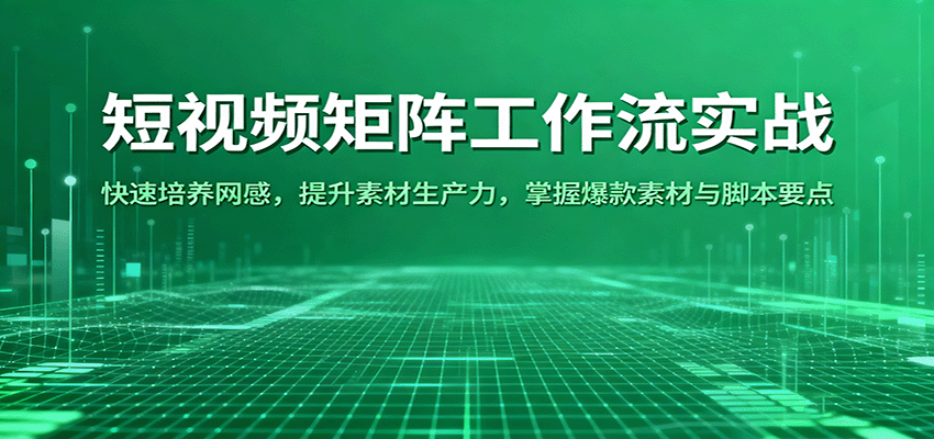 短视频矩阵工作流实战：快速培养网感，提升素材生产力，掌握爆款素材与脚本要点-九零网创