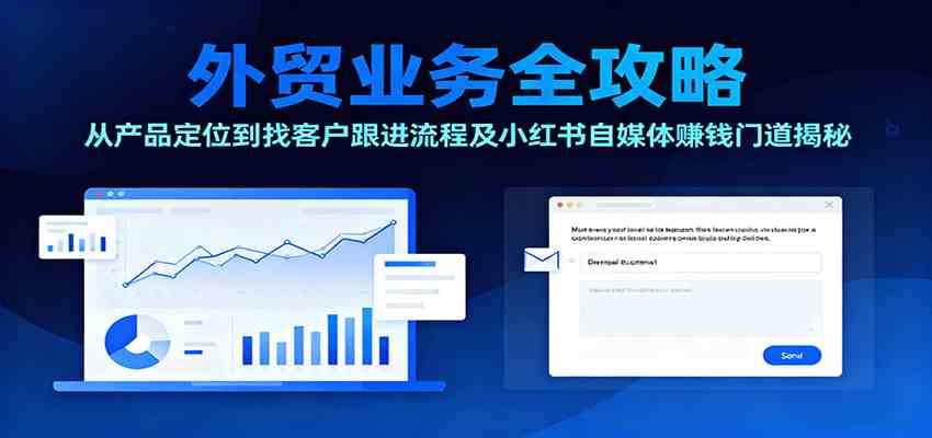 外贸业务全攻略：从产品定位到找客户跟进流程及小红书自媒体赚钱门道揭秘-九零网创