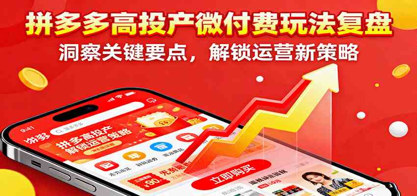 拼多多高投产微付费玩法复盘，洞察关键要点，解锁运营新策略-九零网创